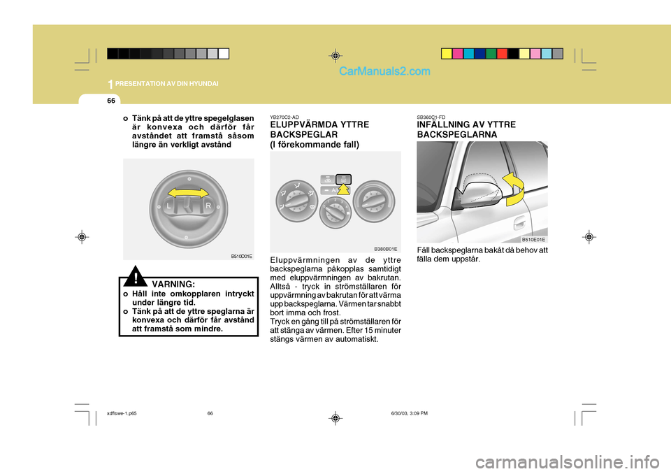Hyundai Elantra 2004 Ägarmanual (in Swedish) 1PRESENTATION AV DIN HYUNDAI
66
VARNING:
o Håll inte omkopplaren intryckt under längre tid.
o Tänk på att de yttre speglarna är konvexa och därför får avstånd att framstå som mindre.
!
B510D Hyundai Elantra 2004 Ägarmanual (in Swedish) 1PRESENTATION AV DIN HYUNDAI
66
VARNING:
o Håll inte omkopplaren intryckt under längre tid.
o Tänk på att de yttre speglarna är konvexa och därför får avstånd att framstå som mindre.
!
B510D