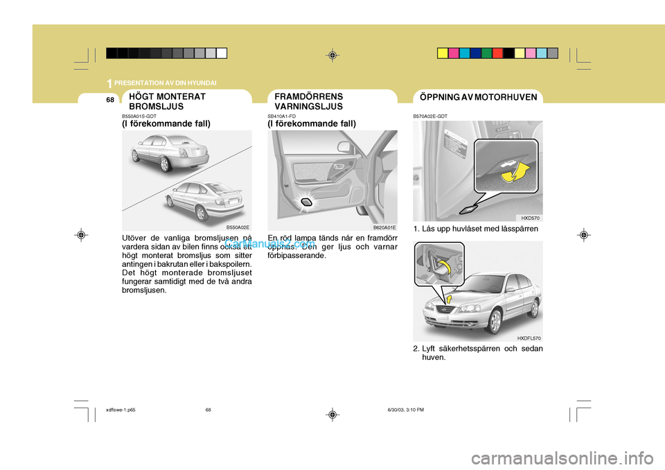 Hyundai Elantra 2004 Ägarmanual (in Swedish) 1PRESENTATION AV DIN HYUNDAI
68ÖPPNING AV MOTORHUVENFRAMDÖRRENS VARNINGSLJUSHÖGT MONTERAT BROMSLJUS
B550A01S-GDT (I förekommande fall) Utöver de vanliga bromsljusen på vardera sidan av bilen fin Hyundai Elantra 2004 Ägarmanual (in Swedish) 1PRESENTATION AV DIN HYUNDAI
68ÖPPNING AV MOTORHUVENFRAMDÖRRENS VARNINGSLJUSHÖGT MONTERAT BROMSLJUS
B550A01S-GDT (I förekommande fall) Utöver de vanliga bromsljusen på vardera sidan av bilen fin
