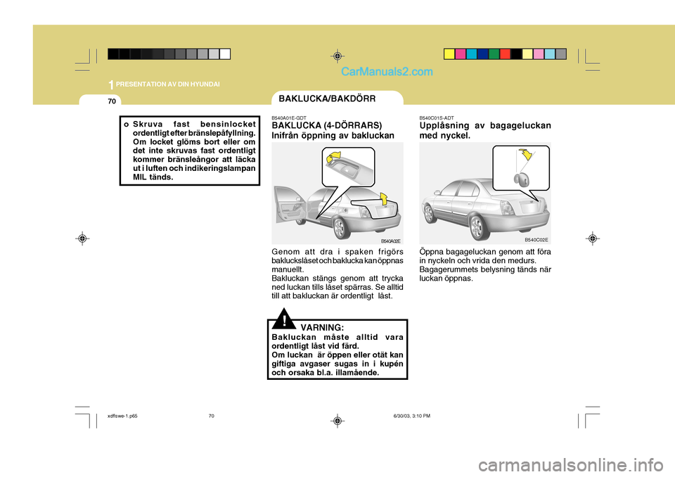 Hyundai Elantra 2004 Ägarmanual (in Swedish) 1PRESENTATION AV DIN HYUNDAI
70BAKLUCKA/BAKDÖRR
o Skruva fast bensinlocket ordentligt efter bränslepåfyllning. Om locket glöms bort eller om det inte skruvas fast ordentligt kommer bränsleångor Hyundai Elantra 2004 Ägarmanual (in Swedish) 1PRESENTATION AV DIN HYUNDAI
70BAKLUCKA/BAKDÖRR
o Skruva fast bensinlocket ordentligt efter bränslepåfyllning. Om locket glöms bort eller om det inte skruvas fast ordentligt kommer bränsleångor