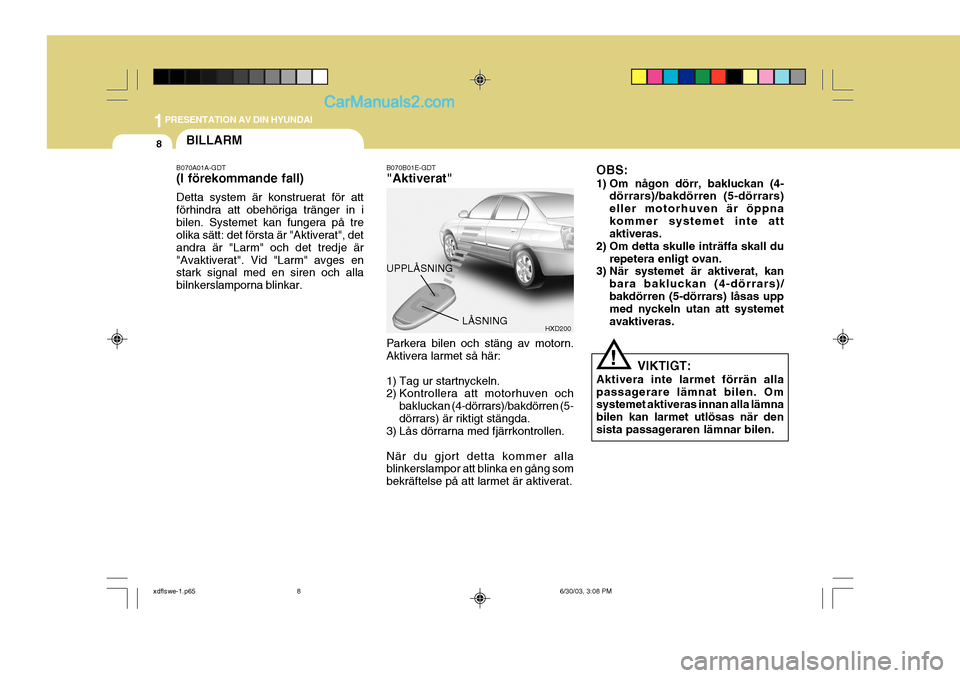 Hyundai Elantra 2004 Ägarmanual (in Swedish) 1PRESENTATION AV DIN HYUNDAI
8BILLARM
B070A01A-GDT (I förekommande fall) Detta system är konstruerat för att förhindra att obehöriga tränger in ibilen. Systemet kan fungera på tre olika sätt: Hyundai Elantra 2004 Ägarmanual (in Swedish) 1PRESENTATION AV DIN HYUNDAI
8BILLARM
B070A01A-GDT (I förekommande fall) Detta system är konstruerat för att förhindra att obehöriga tränger in ibilen. Systemet kan fungera på tre olika sätt: