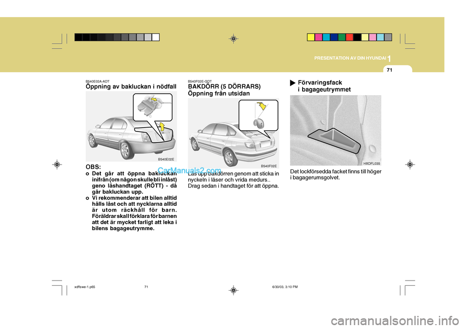 Hyundai Elantra 2004 Ägarmanual (in Swedish) 1
PRESENTATION AV DIN HYUNDAI
71
B540E02A-ADT Öppning av bakluckan i nödfall OBS:
o Det går att öppna bakluckan inifrån (om någon skulle bli inlåst) geno låshandtaget (RÖTT) - då går baklu Hyundai Elantra 2004 Ägarmanual (in Swedish) 1
PRESENTATION AV DIN HYUNDAI
71
B540E02A-ADT Öppning av bakluckan i nödfall OBS:
o Det går att öppna bakluckan inifrån (om någon skulle bli inlåst) geno låshandtaget (RÖTT) - då går baklu