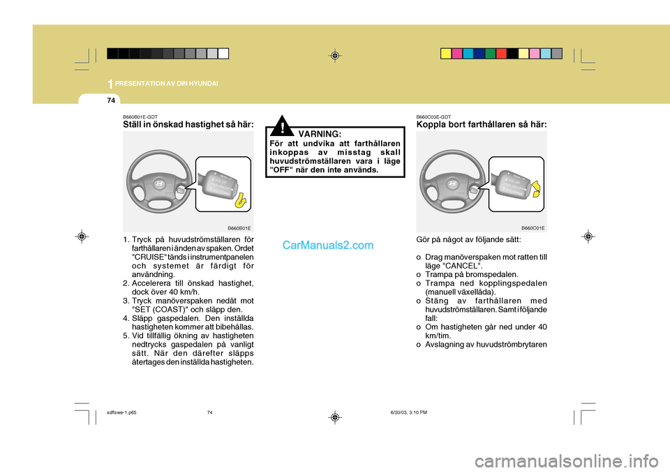 Hyundai Elantra 2004 Ägarmanual (in Swedish) 1PRESENTATION AV DIN HYUNDAI
74
B660B01E-GDT Ställ in önskad hastighet så här:
1. Tryck på huvudströmställaren förfarthållaren i änden av spaken. Ordet "CRUISE" tänds i instrumentpanelenoc Hyundai Elantra 2004 Ägarmanual (in Swedish) 1PRESENTATION AV DIN HYUNDAI
74
B660B01E-GDT Ställ in önskad hastighet så här:
1. Tryck på huvudströmställaren förfarthållaren i änden av spaken. Ordet "CRUISE" tänds i instrumentpanelenoc