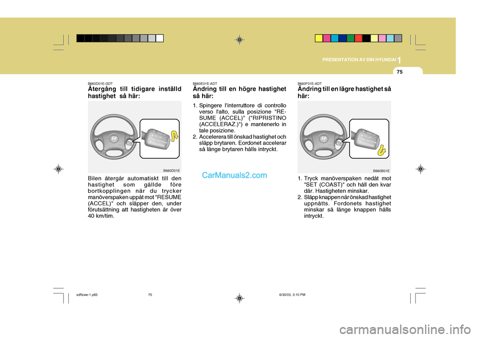Hyundai Elantra 2004 Ägarmanual (in Swedish) 1
PRESENTATION AV DIN HYUNDAI
75
B660D01E-GDT Återgång till tidigare inställd hastighet så här: Bilen återgår automatiskt till den hastighet som gällde före bortkopplingen när du trycker ma Hyundai Elantra 2004 Ägarmanual (in Swedish) 1
PRESENTATION AV DIN HYUNDAI
75
B660D01E-GDT Återgång till tidigare inställd hastighet så här: Bilen återgår automatiskt till den hastighet som gällde före bortkopplingen när du trycker ma