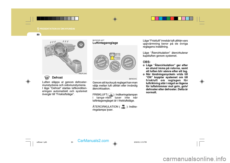 Hyundai Elantra 2004 Ägarmanual (in Swedish) 1PRESENTATION AV DIN HYUNDAI
80
Defrost
Luften släpps ut genom defroster- munstyckena och sidomunstyckena.I läge "Defrost" startas luftkondition- eringen automatiskt och systemet övergår till "Fri Hyundai Elantra 2004 Ägarmanual (in Swedish) 1PRESENTATION AV DIN HYUNDAI
80
Defrost
Luften släpps ut genom defroster- munstyckena och sidomunstyckena.I läge "Defrost" startas luftkondition- eringen automatiskt och systemet övergår till "Fri