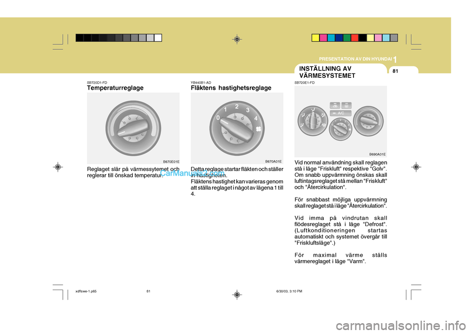 Hyundai Elantra 2004  Ägarmanual (in Swedish) 1
PRESENTATION AV DIN HYUNDAI
81INSTÄLLNING AV VÄRMESYSTEMET
SB720D1-FD Temperaturreglage Reglaget slår på värmessytemet och reglerar till önskad temperatur. SB720E1-FD
YB440B1-AD Fläktens hast