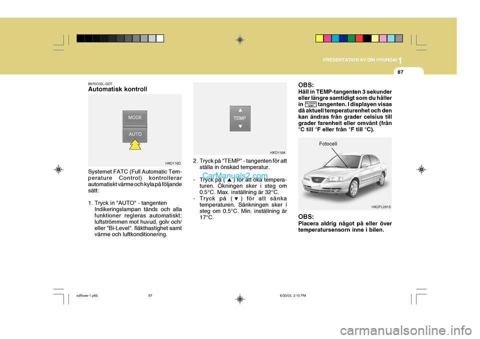Hyundai Elantra 2004 Ägarmanual (in Swedish) 1
PRESENTATION AV DIN HYUNDAI
87
B970C02L-GDT Automatisk kontroll Systemet FATC (Full Automatic Tem- perature Control) kontrollerar automatiskt värme och kyla på följandesätt:
1. Tryck in "AUTO" Hyundai Elantra 2004 Ägarmanual (in Swedish) 1
PRESENTATION AV DIN HYUNDAI
87
B970C02L-GDT Automatisk kontroll Systemet FATC (Full Automatic Tem- perature Control) kontrollerar automatiskt värme och kyla på följandesätt:
1. Tryck in "AUTO"