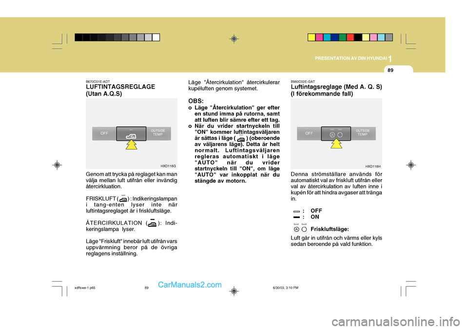 Hyundai Elantra 2004 Ägarmanual (in Swedish) 1
PRESENTATION AV DIN HYUNDAI
89
B670C01E-ADT LUFTINTAGSREGLAGE (Utan A.Q.S) Genom att trycka på reglaget kan man välja mellan luft utifrån eller invändig återcirkluation. FRISKLUFT ( Hyundai Elantra 2004 Ägarmanual (in Swedish) 1
PRESENTATION AV DIN HYUNDAI
89
B670C01E-ADT LUFTINTAGSREGLAGE (Utan A.Q.S) Genom att trycka på reglaget kan man välja mellan luft utifrån eller invändig återcirkluation. FRISKLUFT (