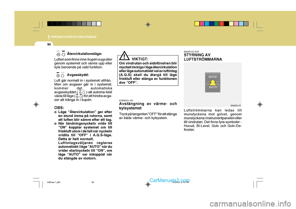 Hyundai Elantra 2004 Ägarmanual (in Swedish) 1PRESENTATION AV DIN HYUNDAI
90
Återcirkulationsläge:
Luften som finns inne i kupén sugs åter genom systemet och värms upp eller kyls beroende på vald funktion.
Avgasskydd:
Luft går normalt in Hyundai Elantra 2004 Ägarmanual (in Swedish) 1PRESENTATION AV DIN HYUNDAI
90
Återcirkulationsläge:
Luften som finns inne i kupén sugs åter genom systemet och värms upp eller kyls beroende på vald funktion.
Avgasskydd:
Luft går normalt in