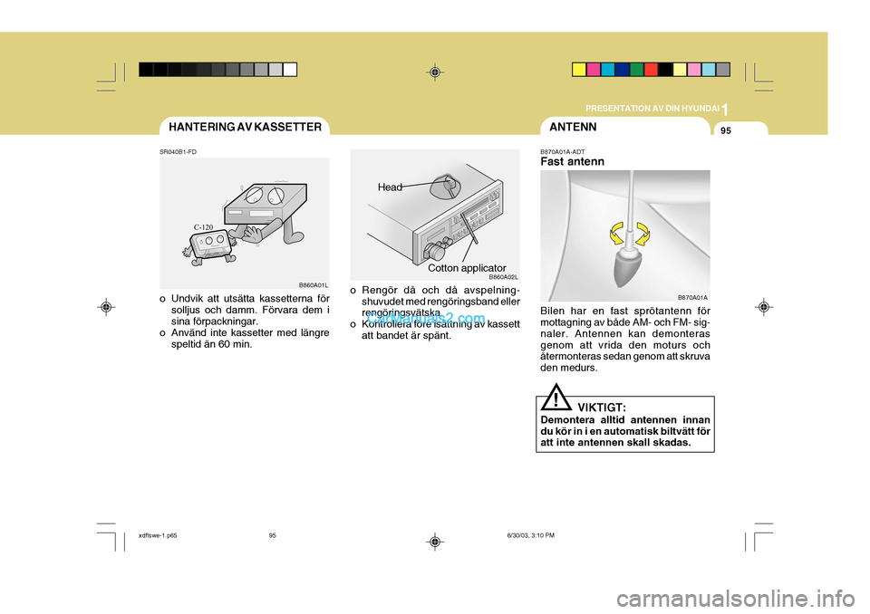 Hyundai Elantra 2004 Ägarmanual (in Swedish) 1
PRESENTATION AV DIN HYUNDAI
95HANTERING AV KASSETTERANTENN
o Rengör då och då avspelning- shuvudet med rengöringsband eller rengöringsvätska.
o Kontrollera före isättning av kassett att band Hyundai Elantra 2004 Ägarmanual (in Swedish) 1
PRESENTATION AV DIN HYUNDAI
95HANTERING AV KASSETTERANTENN
o Rengör då och då avspelning- shuvudet med rengöringsband eller rengöringsvätska.
o Kontrollera före isättning av kassett att band