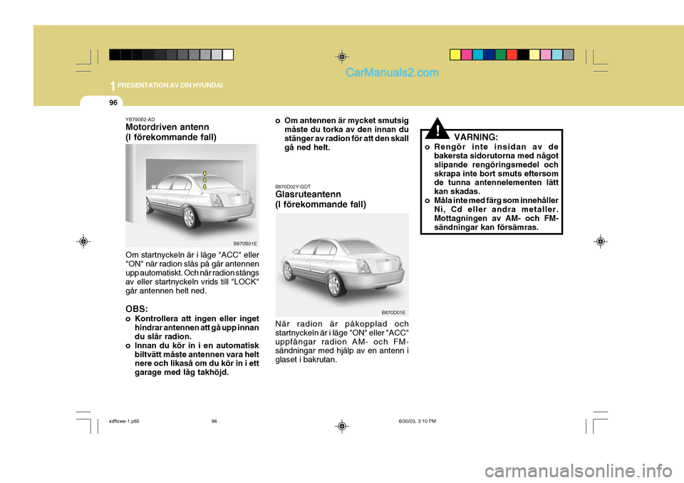 Hyundai Elantra 2004 Ägarmanual (in Swedish) 1PRESENTATION AV DIN HYUNDAI
96
YB790B2-AD Motordriven antenn (I förekommande fall) Om startnyckeln är i läge "ACC" eller "ON" när radion slås på går antennen upp automatiskt. Och när radion s Hyundai Elantra 2004 Ägarmanual (in Swedish) 1PRESENTATION AV DIN HYUNDAI
96
YB790B2-AD Motordriven antenn (I förekommande fall) Om startnyckeln är i läge "ACC" eller "ON" när radion slås på går antennen upp automatiskt. Och när radion s