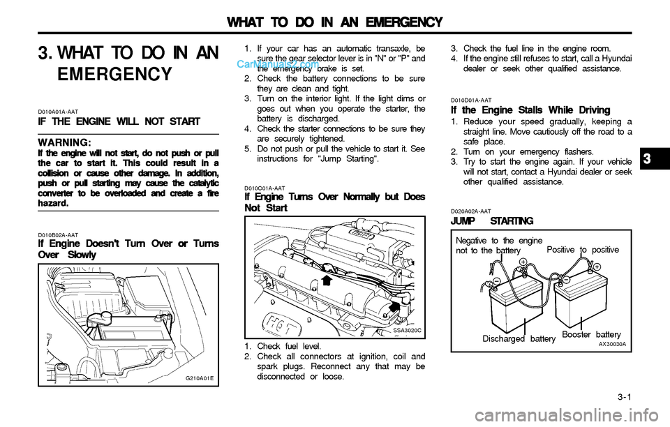 Hyundai Elantra 2003 Owners Manual WHAT TO DO IN AN EMERGENCY WHAT TO DO IN AN EMERGENCYWHAT TO DO IN AN EMERGENCY WHAT TO DO IN AN EMERGENCY
WHAT TO DO IN AN EMERGENCY
3-1
3 . WHAT TO DO IN AN
EMERGENCY
D010A01A-AAT
IF THE ENGINE WI Hyundai Elantra 2003 Owners Manual WHAT TO DO IN AN EMERGENCY WHAT TO DO IN AN EMERGENCYWHAT TO DO IN AN EMERGENCY WHAT TO DO IN AN EMERGENCY
WHAT TO DO IN AN EMERGENCY
3-1
3 . WHAT TO DO IN AN
EMERGENCY
D010A01A-AAT
IF THE ENGINE WI