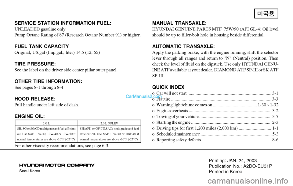 Hyundai Elantra 2003  Owners Manual Seoul Korea
Printing: JAN. 24, 2003
Publication No.: A2DO-EU31P
Printed in Korea
SERVICE STATION INFORMATION FUEL:
UNLEADED gasoline only
Pump Octane Rating of 87 (Research Octane Number 91) or higher