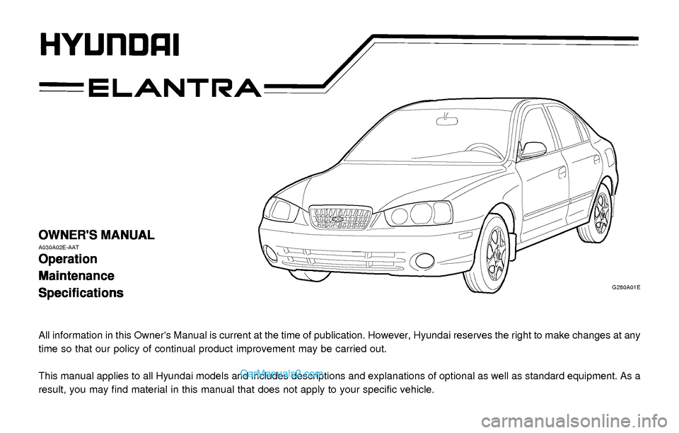 Hyundai Elantra 2003 Owners Manual OWNERS MANUAL OWNERS MANUALOWNERS MANUAL OWNERS MANUAL
OWNERS MANUALA030A02E-AAT
Operation OperationOperation Operation
Operation
Maintenance MaintenanceMaintenance Maintenance
Maintenance
Specif Hyundai Elantra 2003 Owners Manual OWNERS MANUAL OWNERS MANUALOWNERS MANUAL OWNERS MANUAL
OWNERS MANUALA030A02E-AAT
Operation OperationOperation Operation
Operation
Maintenance MaintenanceMaintenance Maintenance
Maintenance
Specif