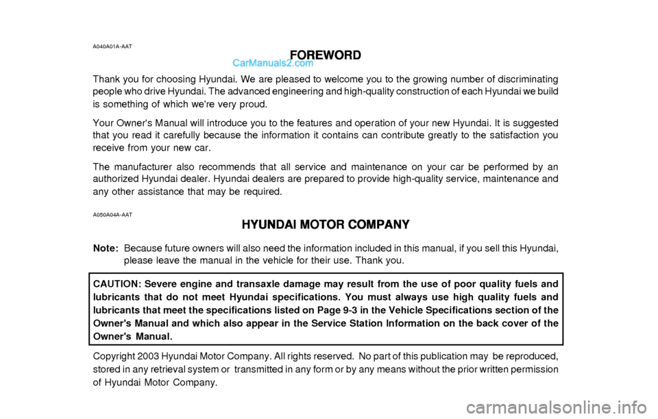 Hyundai Elantra 2003 Owners Manual A040A01A-AAT
FOREWORD FOREWORDFOREWORD FOREWORD
FOREWORD
Thank you for choosing Hyundai. We are pleased to welcome you to the growing number of discriminating
people who drive Hyundai. The advanced en Hyundai Elantra 2003 Owners Manual A040A01A-AAT
FOREWORD FOREWORDFOREWORD FOREWORD
FOREWORD
Thank you for choosing Hyundai. We are pleased to welcome you to the growing number of discriminating
people who drive Hyundai. The advanced en