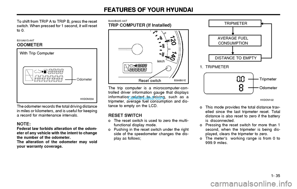 Hyundai Elantra 2003 Service Manual FEATURES OF YOUR HYUNDAI FEATURES OF YOUR HYUNDAIFEATURES OF YOUR HYUNDAI FEATURES OF YOUR HYUNDAI
FEATURES OF YOUR HYUNDAI
1- 35
B310A01S-AAT
ODOMETER
The odometer records the total driving distanc Hyundai Elantra 2003 Service Manual FEATURES OF YOUR HYUNDAI FEATURES OF YOUR HYUNDAIFEATURES OF YOUR HYUNDAI FEATURES OF YOUR HYUNDAI
FEATURES OF YOUR HYUNDAI
1- 35
B310A01S-AAT
ODOMETER
The odometer records the total driving distanc