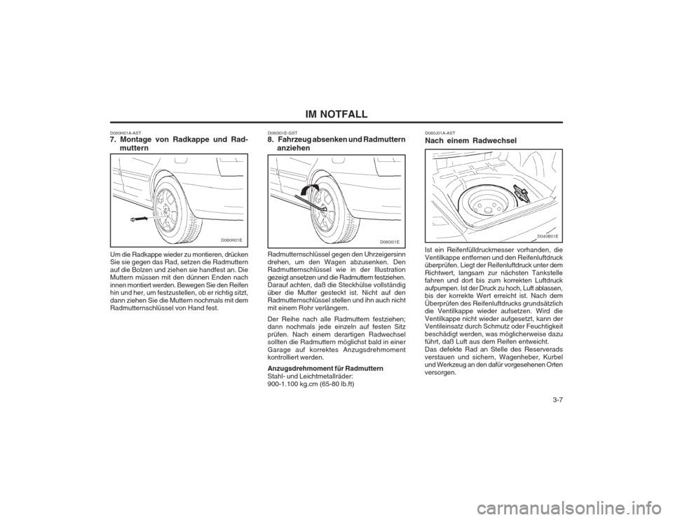 Hyundai Elantra 2003  Betriebsanleitung (in German)   3-7
IM NOTFALL
D060H01A-AST
7. Montage von Radkappe und Rad-
muttern
Um die Radkappe wieder zu montieren, drücken Sie sie gegen das Rad, setzen die Radmuttern auf die Bolzen und ziehen sie handfest