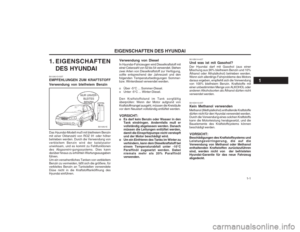 Hyundai Elantra 2003  Betriebsanleitung (in German)   1-1
EIGENSCHAFTEN DES HYUNDAI
1. EIGENSCHAFTEN DES HYUNDAI
B010A01O-GST EMPFEHLUNGEN ZUM KRAFTSTOFF Verwendung von bleifreiem Benzin Das Hyundai-Modell muß mit bleifreiem Benzin mit einer Oktanzahl