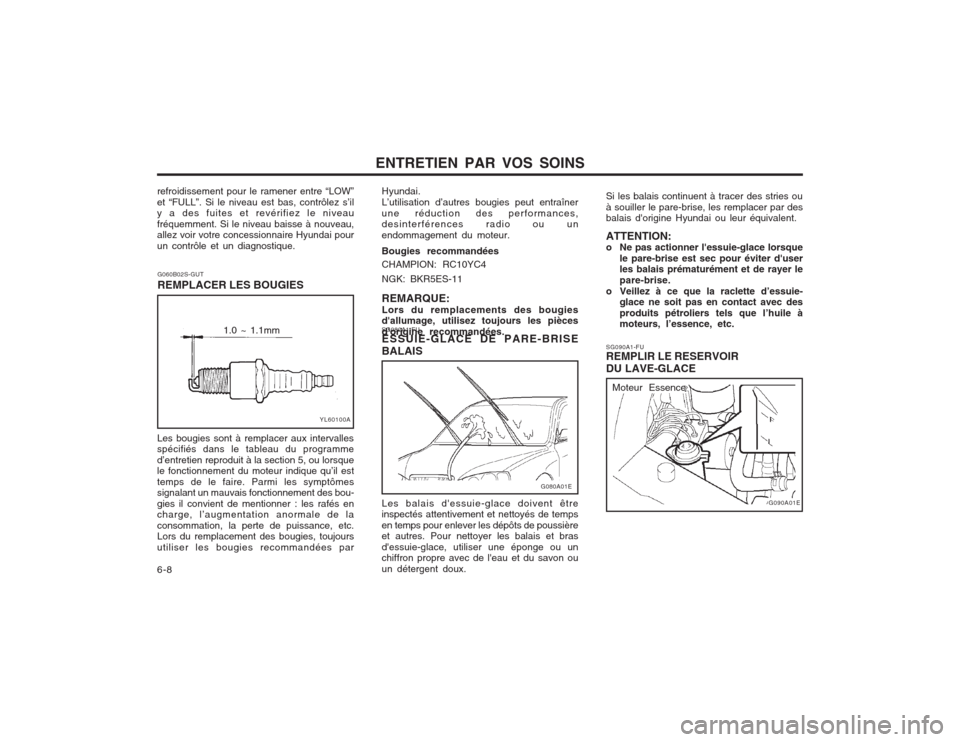 Hyundai Elantra 2003 Manuel du propriétaire (in French) ENTRETIEN PAR VOS SOINS
6-8 SG090A1-FU REMPLIR LE RESERVOIR DU LAVE-GLACE
G090A01E
SG080A1-FU ESSUIE-GLACE DE PARE-BRISE BALAIS
Si les balais continuent à tracer des stries ou à souiller le pare-bri Hyundai Elantra 2003 Manuel du propriétaire (in French) ENTRETIEN PAR VOS SOINS
6-8 SG090A1-FU REMPLIR LE RESERVOIR DU LAVE-GLACE
G090A01E
SG080A1-FU ESSUIE-GLACE DE PARE-BRISE BALAIS
Si les balais continuent à tracer des stries ou à souiller le pare-bri