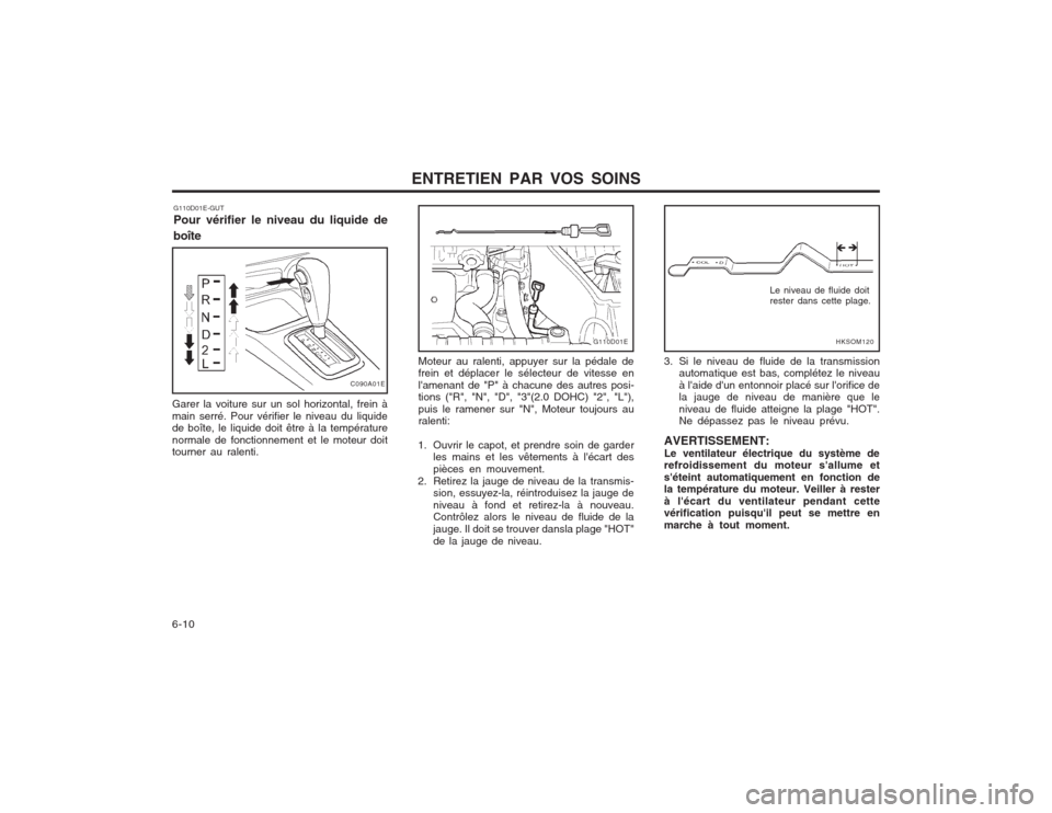 Hyundai Elantra 2003  Manuel du propriétaire (in French) ENTRETIEN PAR VOS SOINS
6-10 G110D01E-GUT Pour vérifier le niveau du liquide de boîte
Moteur au ralenti, appuyer sur la pédale de frein et déplacer le sélecteur de vitesse en lamenant de "P" à 