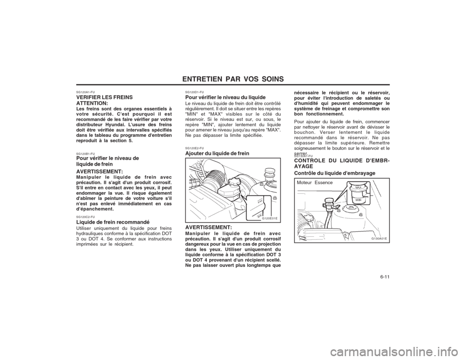 Hyundai Elantra 2003  Manuel du propriétaire (in French) ENTRETIEN PAR VOS SOINS  6-11
AVERTISSEMENT: Manipuler le liquide de frein avec précaution. Il sagit dun produit corrosif dangereux pour la vue en cas de projection dans les yeux. Utiliser uniqueme