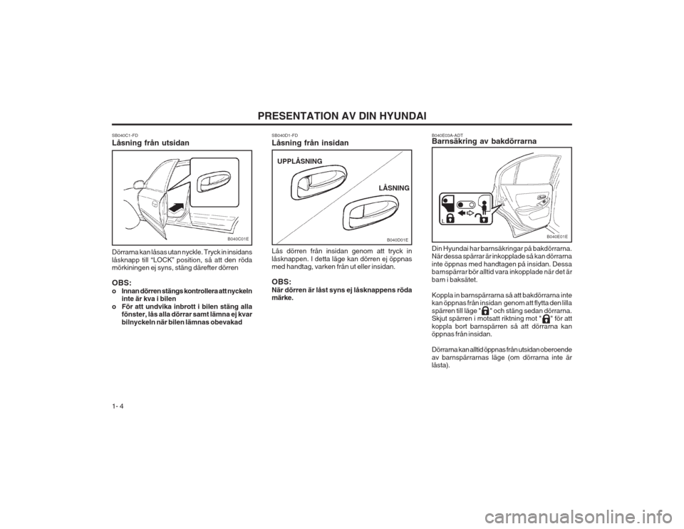 Hyundai Elantra 2003 Ägarmanual (in Swedish) PRESENTATION AV DIN HYUNDAI
1- 4 B040E03A-ADT Barnsäkring av bakdörrarna Din Hyundai har barnsäkringar på bakdörrarna. När dessa spärrar är inkopplade så kan dörrarna inte öppnas med handta Hyundai Elantra 2003 Ägarmanual (in Swedish) PRESENTATION AV DIN HYUNDAI
1- 4 B040E03A-ADT Barnsäkring av bakdörrarna Din Hyundai har barnsäkringar på bakdörrarna. När dessa spärrar är inkopplade så kan dörrarna inte öppnas med handta