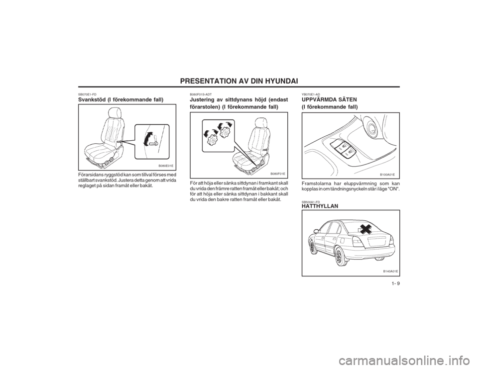 Hyundai Elantra 2003 Ägarmanual (in Swedish) 1- 9
PRESENTATION AV DIN HYUNDAIFör att höja eller sänka sittdynan i framkant skall du vrida den främre ratten framåt eller bakåt; och för att höja eller sänka sittdynan i bakkant skall du v Hyundai Elantra 2003 Ägarmanual (in Swedish) 1- 9
PRESENTATION AV DIN HYUNDAIFör att höja eller sänka sittdynan i framkant skall du vrida den främre ratten framåt eller bakåt; och för att höja eller sänka sittdynan i bakkant skall du v