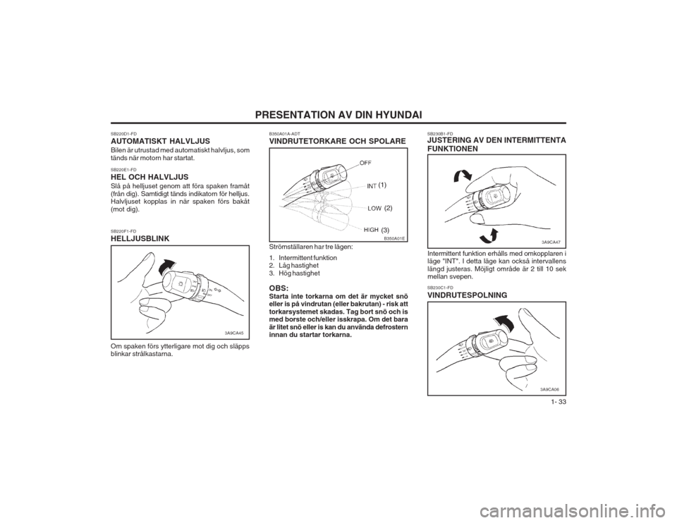 Hyundai Elantra 2003  Ägarmanual (in Swedish)  1- 33
PRESENTATION AV DIN HYUNDAISB230B1-FD JUSTERING AV DEN INTERMITTENTA FUNKTIONEN
B350A01A-ADT VINDRUTETORKARE OCH SPOLARE Strömställaren har tre lägen: 
1. Intermittent funktion 
2. Låg hast