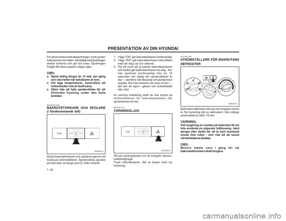 Hyundai Elantra 2003  Ägarmanual (in Swedish) PRESENTATION AV DIN HYUNDAI
1- 34 1. I läge "ON" går bakrutetorkaren kontinuerligt. 
2. I läge "INT" går bakrutetorkaren intermittent
med ett slag var 5:e sekund.
3. Vid ett tryck på    startar b