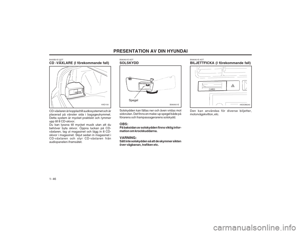 Hyundai Elantra 2003 Ägarmanual (in Swedish) PRESENTATION AV DIN HYUNDAI
1- 46
B590A01E-ADT
BILJETTFICKA (I förekommande fall) Den kan användas för diverse biljetter, motorvägskvitton, etc.
HXDOM240
B580A01E-ADT SOLSKYDD Solskydden kan fäl Hyundai Elantra 2003 Ägarmanual (in Swedish) PRESENTATION AV DIN HYUNDAI
1- 46
B590A01E-ADT
BILJETTFICKA (I förekommande fall) Den kan användas för diverse biljetter, motorvägskvitton, etc.
HXDOM240
B580A01E-ADT SOLSKYDD Solskydden kan fäl