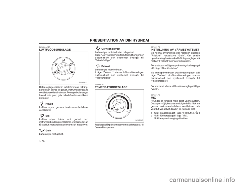 Hyundai Elantra 2003  Ägarmanual (in Swedish) PRESENTATION AV DIN HYUNDAI
1- 50 SB720F1-FD MIXHyundai är försedd med delat värmesystem. Detta ger möjlighet att samtidigt erhålla frisk luft genom instrumentbrädans ventilatorer och varmluft v