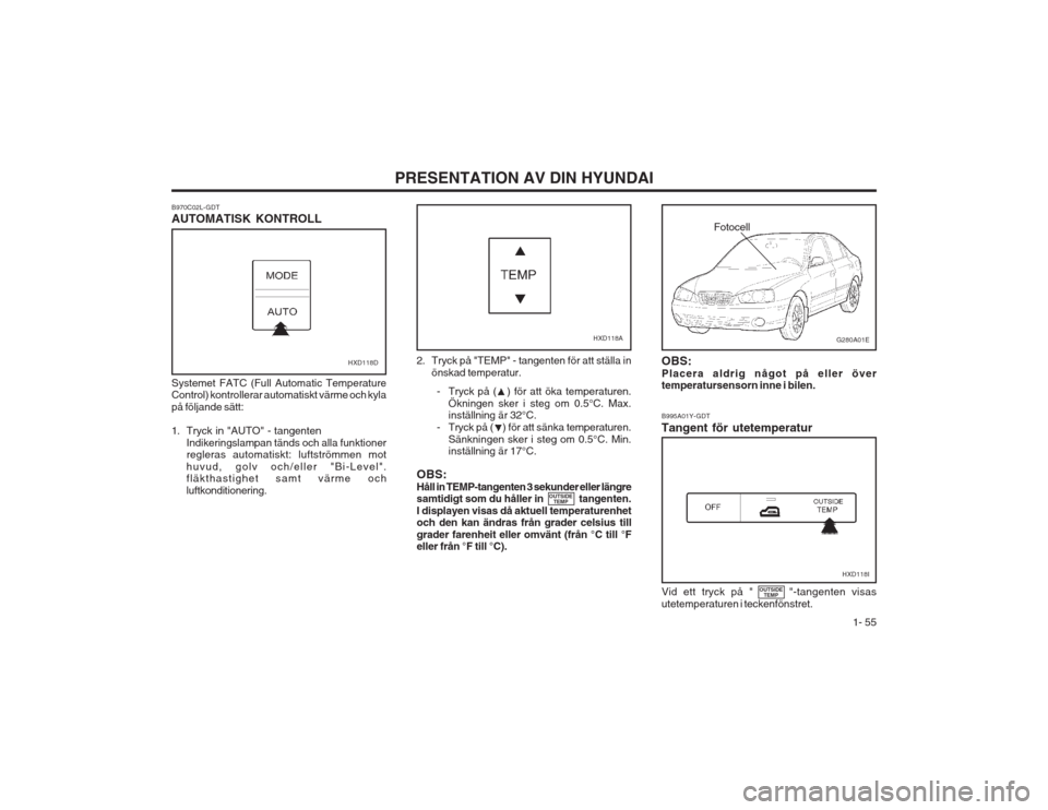 Hyundai Elantra 2003  Ägarmanual (in Swedish)  1- 55
PRESENTATION AV DIN HYUNDAIB995A01Y-GDT Tangent för utetemperatur
B970C02L-GDT AUTOMATISK KONTROLL Systemet FATC (Full Automatic Temperature Control) kontrollerar automatiskt värme och kyla p