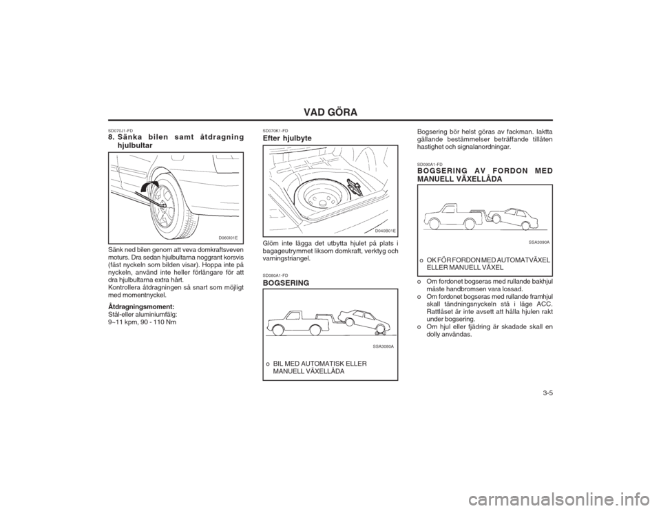 Hyundai Elantra 2003 Ägarmanual (in Swedish) 3-5
VAD GÖRA
Sänk ned bilen genom att veva domkraftsveven moturs. Dra sedan hjulbultarna noggrant korsvis (fäst nyckeln som bilden visar). Hoppa inte på nyckeln, använd inte heller förlängare Hyundai Elantra 2003 Ägarmanual (in Swedish) 3-5
VAD GÖRA
Sänk ned bilen genom att veva domkraftsveven moturs. Dra sedan hjulbultarna noggrant korsvis (fäst nyckeln som bilden visar). Hoppa inte på nyckeln, använd inte heller förlängare