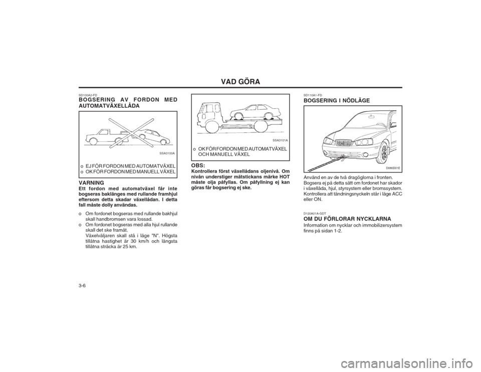Hyundai Elantra 2003 Ägarmanual (in Swedish) VAD GÖRA
3-6
SD100A2-FD BOGSERING AV FORDON MED AUTOMATVÄXELLÅDA
o EJ FÖR FORDON MED AUTOMATVÄXEL
o OK FÖR FORDON MED MANUELL VÄXEL
SSA3100A
VARNING Ett fordon med automatväxel får inte bogs Hyundai Elantra 2003 Ägarmanual (in Swedish) VAD GÖRA
3-6
SD100A2-FD BOGSERING AV FORDON MED AUTOMATVÄXELLÅDA
o EJ FÖR FORDON MED AUTOMATVÄXEL
o OK FÖR FORDON MED MANUELL VÄXEL
SSA3100A
VARNING Ett fordon med automatväxel får inte bogs