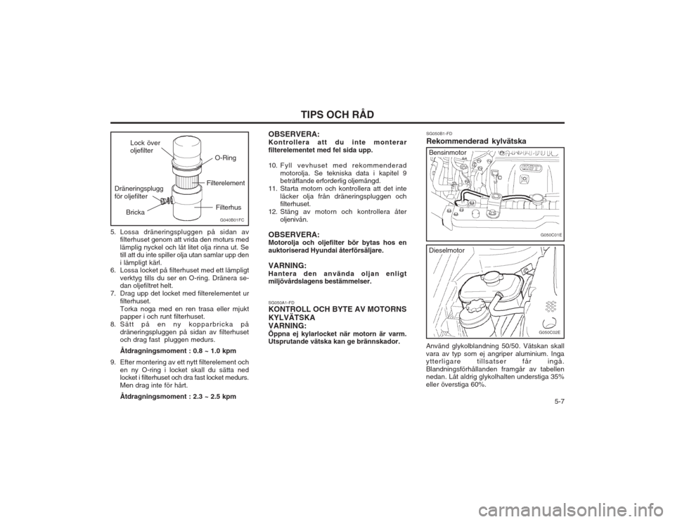 Hyundai Elantra 2003  Ägarmanual (in Swedish)   5-7
TIPS OCH RÅD
OBSERVERA: Kontrollera att du inte monterarfilterelementet med fel sida upp. 
10. Fyll vevhuset med rekommenderad
motorolja. Se tekniska data i kapitel 9 beträffande erforderlig o