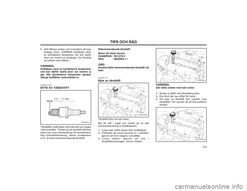 Hyundai Elantra 2003  Ägarmanual (in Swedish)   5-9
TIPS OCH RÅD
G060B01S-GDT BYTE AV TÄNDSTIFT SG060B1-FDByte av tändstift
SSA6060A
SSA6060B
1.0 ~ 1.1 mm
Tändstiften skall bytas med intervall som anges i Servicehäftet. Tecken på att tänds