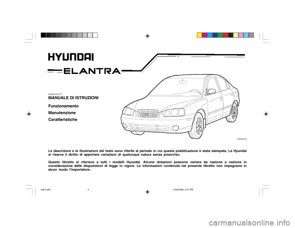 Hyundai Elantra 2002 Manuale del proprietario (in Italian) G280A01E
A030A01E-GTT MANUALE DI ISTRUZIONI Funzionamento Manutenzione Caratteristiche Le descrizioni e le illustrazioni del testo sono riferite al periodo in cui questa pubblicazione è stata stampat Hyundai Elantra 2002 Manuale del proprietario (in Italian) G280A01E
A030A01E-GTT MANUALE DI ISTRUZIONI Funzionamento Manutenzione Caratteristiche Le descrizioni e le illustrazioni del testo sono riferite al periodo in cui questa pubblicazione è stata stampat