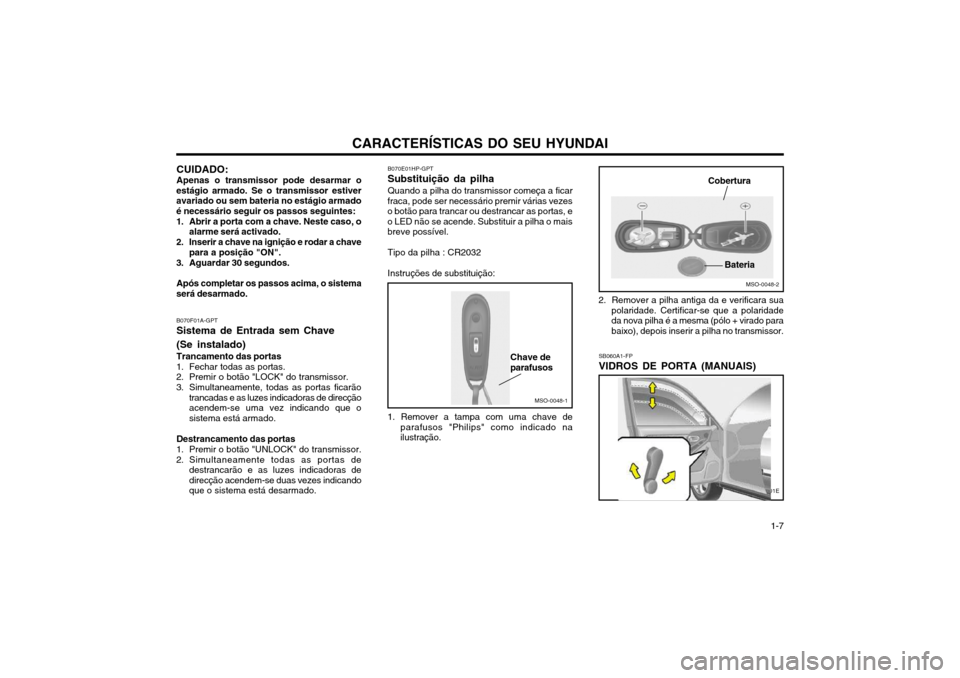 Hyundai Elantra 2002 Manual do proprietário (in Portuguese) CARACTERÍSTICAS DO SEU HYUNDAI 1-7
CUIDADO: Apenas o transmissor pode desarmar o
estágio armado. Se o transmissor estiver avariado ou sem bateria no estágio armadoé necessário seguir os passos se Hyundai Elantra 2002 Manual do proprietário (in Portuguese) CARACTERÍSTICAS DO SEU HYUNDAI 1-7
CUIDADO: Apenas o transmissor pode desarmar o
estágio armado. Se o transmissor estiver avariado ou sem bateria no estágio armadoé necessário seguir os passos se