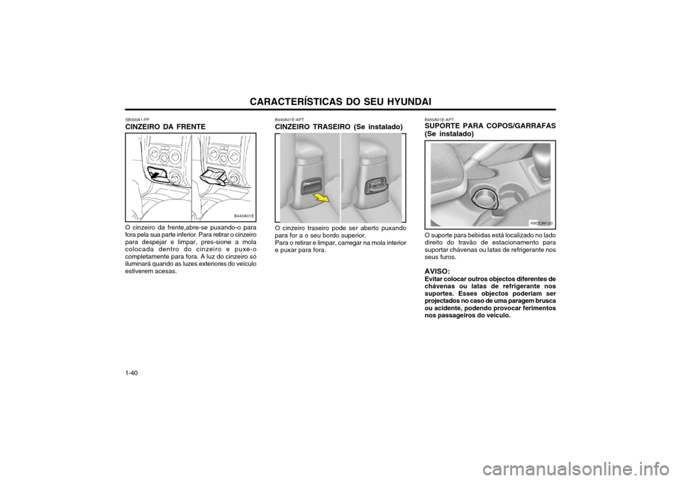 Hyundai Elantra 2002  Manual do proprietário (in Portuguese) CARACTERÍSTICAS DO SEU HYUNDAI
1-40 SB300A1-FP CINZEIRO DA FRENTE
O cinzeiro da frente,abre-se puxando-o para fora pela sua parte inferior. Para retirar o cinzeiropara despejar e limpar, pres-sione a