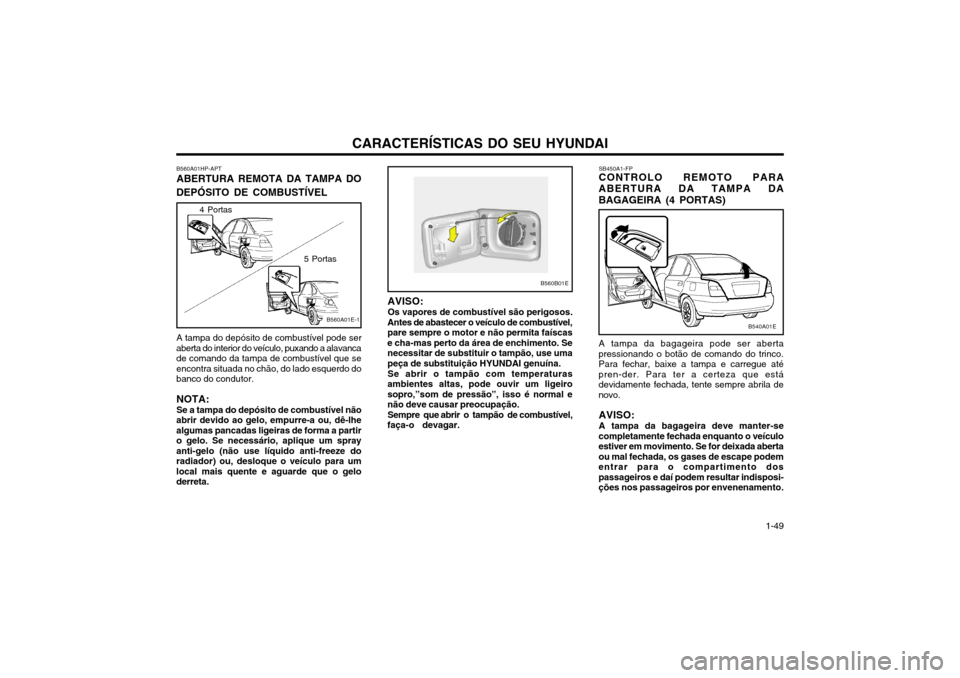 Hyundai Elantra 2002 Manual do proprietário (in Portuguese) CARACTERÍSTICAS DO SEU HYUNDAI 1-49
AVISO: Os vapores de combustível são perigosos.
Antes de abastecer o veículo de combustível, pare sempre o motor e não permita faíscase cha-mas perto da áre Hyundai Elantra 2002 Manual do proprietário (in Portuguese) CARACTERÍSTICAS DO SEU HYUNDAI 1-49
AVISO: Os vapores de combustível são perigosos.
Antes de abastecer o veículo de combustível, pare sempre o motor e não permita faíscase cha-mas perto da áre