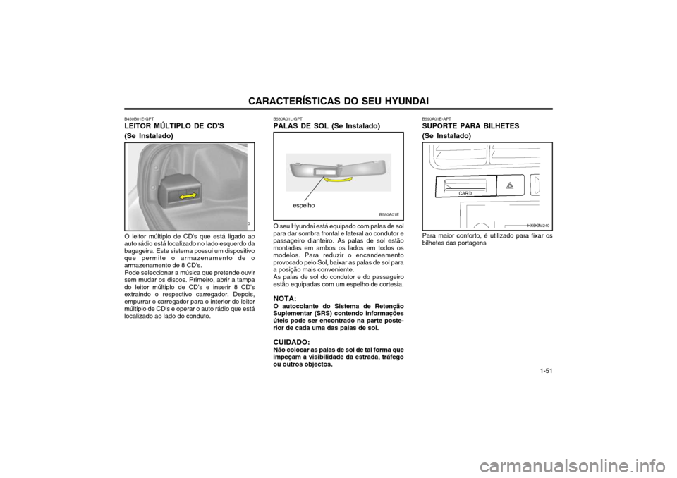 Hyundai Elantra 2002 Manual do proprietário (in Portuguese) CARACTERÍSTICAS DO SEU HYUNDAI 1-51
B580A01E
espelho
B580A01L-GPT PALAS DE SOL (Se Instalado) O seu Hyundai está equipado com palas de sol
para dar sombra frontal e lateral ao condutor e passageiro Hyundai Elantra 2002 Manual do proprietário (in Portuguese) CARACTERÍSTICAS DO SEU HYUNDAI 1-51
B580A01E
espelho
B580A01L-GPT PALAS DE SOL (Se Instalado) O seu Hyundai está equipado com palas de sol
para dar sombra frontal e lateral ao condutor e passageiro