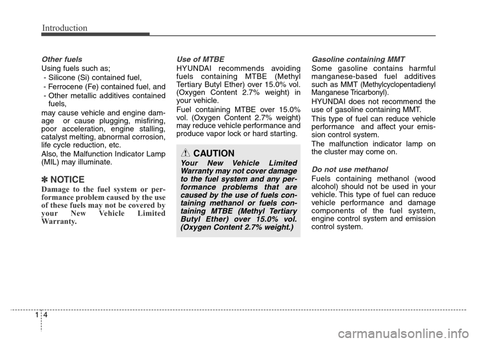 Hyundai Elantra Coupe 2016 User Guide Introduction
4 1
Other fuels
Using fuels such as;
- Silicone (Si) contained fuel,
- Ferrocene (Fe) contained fuel, and
- Other metallic additives contained
fuels,
may cause vehicle and engine dam-
age Hyundai Elantra Coupe 2016 User Guide Introduction
4 1
Other fuels
Using fuels such as;
- Silicone (Si) contained fuel,
- Ferrocene (Fe) contained fuel, and
- Other metallic additives contained
fuels,
may cause vehicle and engine dam-
age
