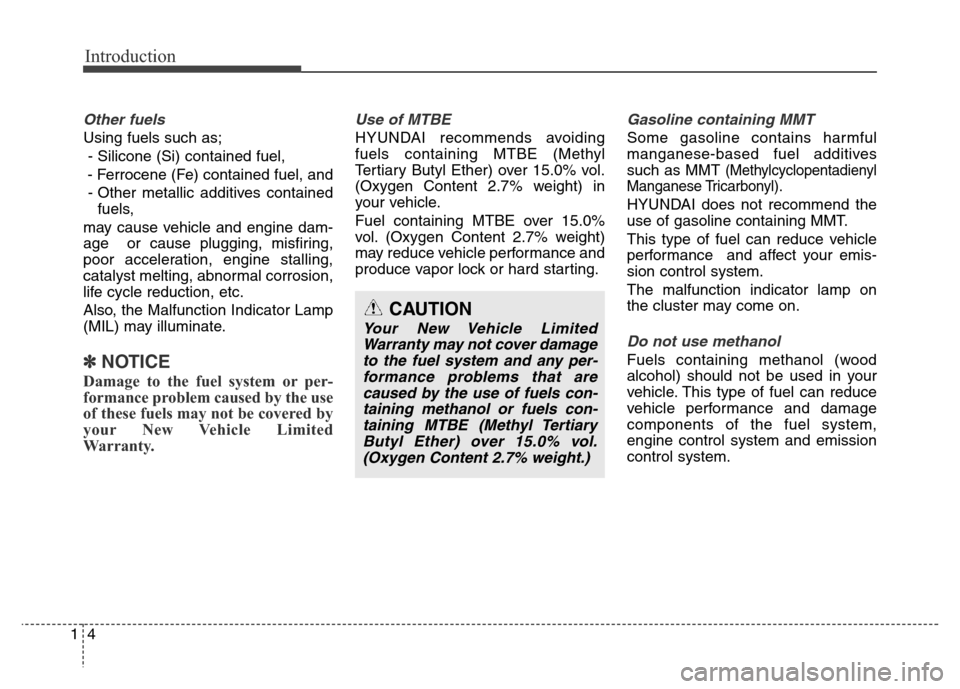 Hyundai Elantra Coupe 2016 User Guide Introduction
4 1
Other fuels
Using fuels such as;
- Silicone (Si) contained fuel,
- Ferrocene (Fe) contained fuel, and
- Other metallic additives contained
fuels,
may cause vehicle and engine dam-
age