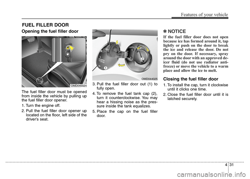 Hyundai Elantra Coupe 2016 Owners Manual 431
Features of your vehicle
Opening the fuel filler door
The fuel filler door must be opened
from inside the vehicle by pulling up
the fuel filler door opener.
1. Turn the engine off.
2. Pull the fue Hyundai Elantra Coupe 2016 Owners Manual 431
Features of your vehicle
Opening the fuel filler door
The fuel filler door must be opened
from inside the vehicle by pulling up
the fuel filler door opener.
1. Turn the engine off.
2. Pull the fue