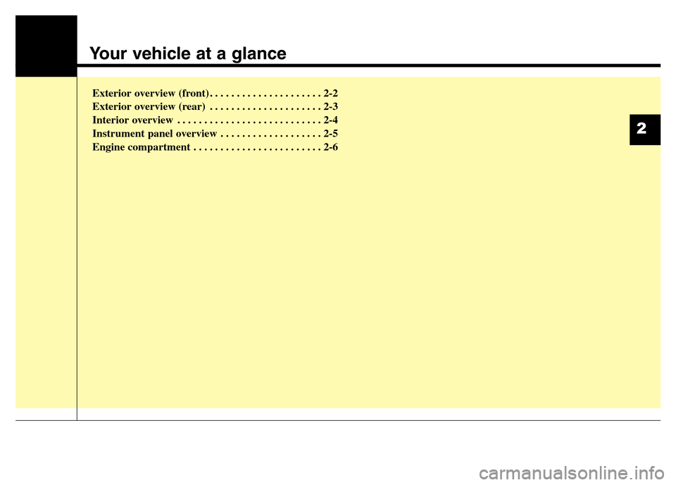Hyundai Elantra Coupe 2016 User Guide Your vehicle at a glance
Exterior overview (front) . . . . . . . . . . . . . . . . . . . . . 2-2
Exterior overview (rear) . . . . . . . . . . . . . . . . . . . . . 2-3
Interior overview . . . . . . . Hyundai Elantra Coupe 2016 User Guide Your vehicle at a glance
Exterior overview (front) . . . . . . . . . . . . . . . . . . . . . 2-2
Exterior overview (rear) . . . . . . . . . . . . . . . . . . . . . 2-3
Interior overview . . . . . . .