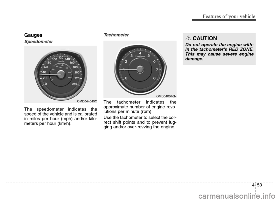 Hyundai Elantra Coupe 2016  Owners Manual 453
Features of your vehicle
Gauges
Speedometer
The speedometer indicates the
speed of the vehicle and is calibrated
in miles per hour (mph) and/or kilo-
meters per hour (km/h).
Tachometer
The tachome