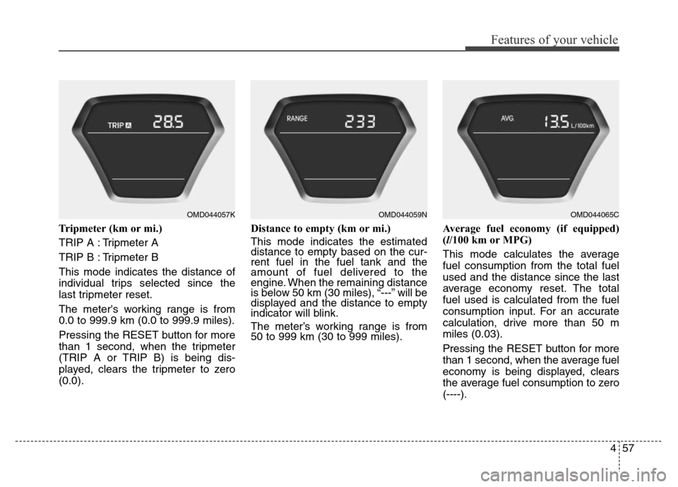 Hyundai Elantra Coupe 2016 Owners Manual 457
Features of your vehicle
Tripmeter (km or mi.)
TRIP A : Tripmeter A
TRIP B : Tripmeter B
This mode indicates the distance of
individual trips selected since the
last tripmeter reset.
The meters w Hyundai Elantra Coupe 2016 Owners Manual 457
Features of your vehicle
Tripmeter (km or mi.)
TRIP A : Tripmeter A
TRIP B : Tripmeter B
This mode indicates the distance of
individual trips selected since the
last tripmeter reset.
The meters w