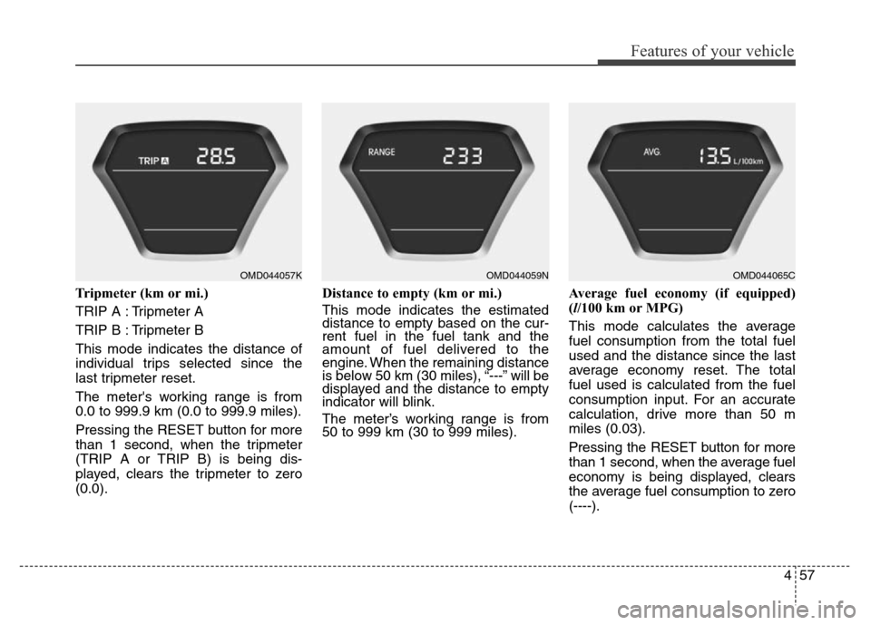 Hyundai Elantra Coupe 2016  Owners Manual 457
Features of your vehicle
Tripmeter (km or mi.)
TRIP A : Tripmeter A
TRIP B : Tripmeter B
This mode indicates the distance of
individual trips selected since the
last tripmeter reset.
The meters w
