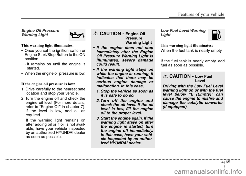 Hyundai Elantra Coupe 2016  Owners Manual 465
Features of your vehicle
Engine Oil Pressure
Warning Light
This warning light illuminates:
• Once you set the ignition switch or
Engine Start/Stop Button to the ON
position.
- It remains on unti