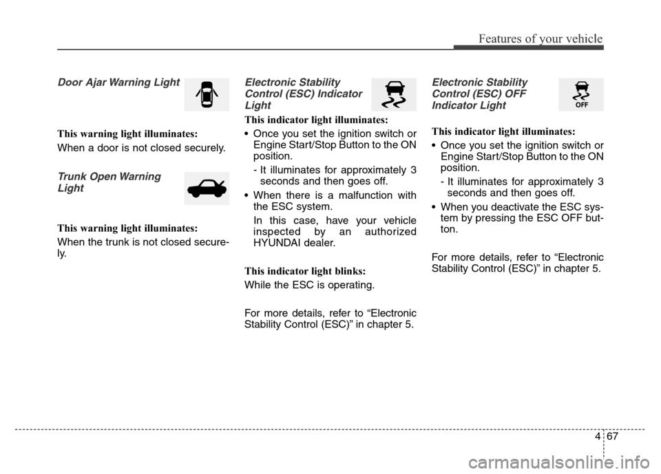 Hyundai Elantra Coupe 2016  Owners Manual 467
Features of your vehicle
Door Ajar Warning Light
This warning light illuminates:
When a door is not closed securely.
Trunk Open Warning
Light
This warning light illuminates:
When the trunk is not 