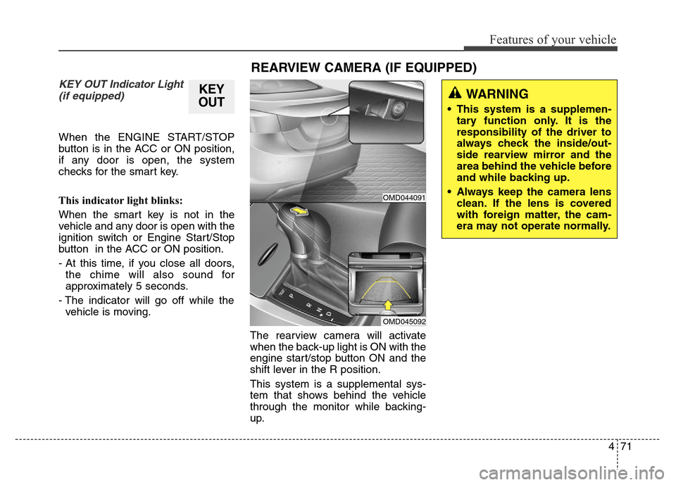 Hyundai Elantra Coupe 2016  Owners Manual 471
Features of your vehicle
KEY OUT Indicator Light
(if equipped)
When the ENGINE START/STOP
button is in the ACC or ON position,
if any door is open, the system
checks for the smart key.
This indica